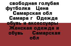 свободная голубая футболка › Цена ­ 150 - Самарская обл., Самара г. Одежда, обувь и аксессуары » Женская одежда и обувь   . Самарская обл.